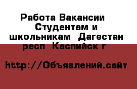 Работа Вакансии - Студентам и школьникам. Дагестан респ.,Каспийск г.